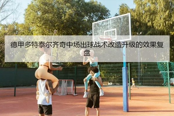 德甲多特泰尔齐奇中场出球战术改造升级的效果复盘